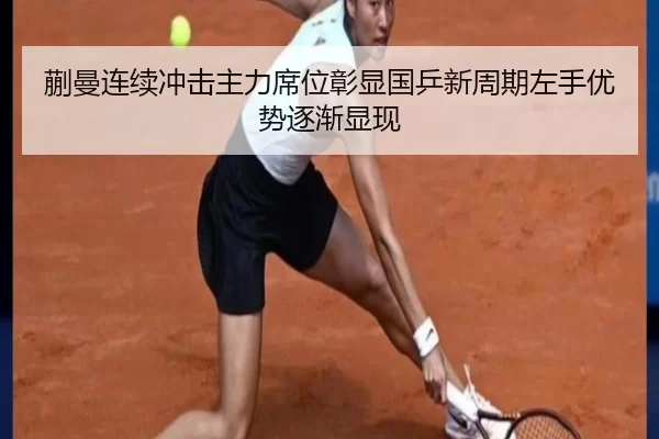 蒯曼连续冲击主力席位彰显国乒新周期左手优势逐渐显现