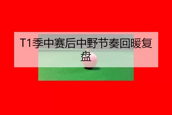 T1季中赛后中野节奏回暖复盘