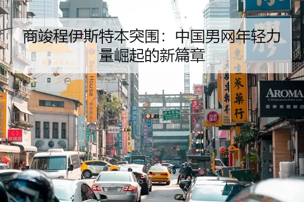 商竣程伊斯特本突围：中国男网年轻力量崛起的新篇章