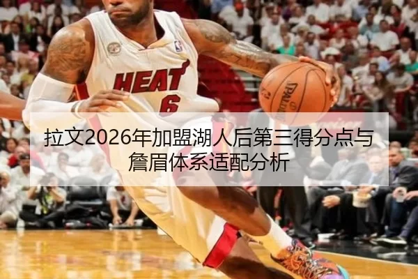 拉文2026年加盟湖人后第三得分点与詹眉体系适配分析